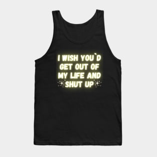 I Wish You´d Get Out Of My Life And Shut Up Tank Top